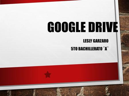 GOOGLE DRIVE LESLY GARZARO 5TO BACHILLERATO ¨A¨. QUE ES GOOGLE DRIVE GOOGLE DRIVE ES UN LUGAR ÚNICO DONDE PUEDES ALMACENAR Y ADMINISTRAR TODOS TUS ARCHIVOS.