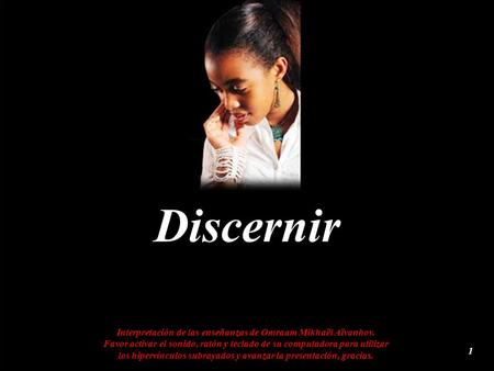 Discernir Interpretación de las enseñanzas de Omraam Mikhaël Aïvanhov. Favor activar el sonido, ratón y teclado de su computadora para utilizar los hipervínculos.