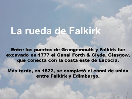 La rueda de Falkirk Entre los puertos de Grangemouth y Falkirk fue excavado en 1777 el Canal Forth & Clyde, Glasgow, que conecta con la costa este de.
