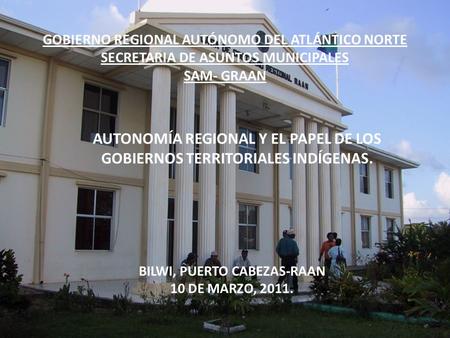 GOBIERNO REGIONAL AUTÓNOMO DEL ATLÁNTICO NORTE SECRETARIA DE ASUNTOS MUNICIPALES SAM- GRAAN AUTONOMÍA REGIONAL Y EL PAPEL DE LOS GOBIERNOS TERRITORIALES.
