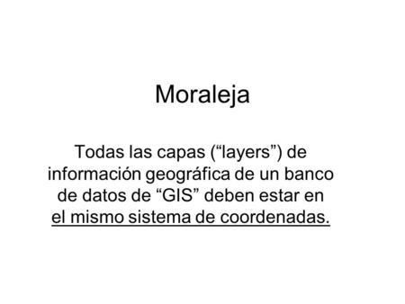 Moraleja Todas las capas (“layers”) de información geográfica de un banco de datos de “GIS” deben estar en el mismo sistema de coordenadas.