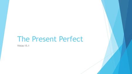 The Present Perfect Vistas 15.1.
