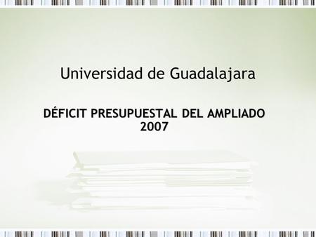 Universidad de Guadalajara DÉFICIT PRESUPUESTAL DEL AMPLIADO 2007.