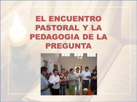 EL ENCUENTRO PASTORAL Y LA PEDAGOGIA DE LA PREGUNTA.