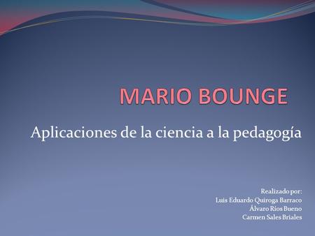 Aplicaciones de la ciencia a la pedagogía Realizado por: Luis Eduardo Quiroga Barraco Álvaro Ríos Bueno Carmen Sales Briales.