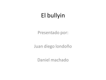 El bullyin Presentado por: Juan diego londoño Daniel machado.