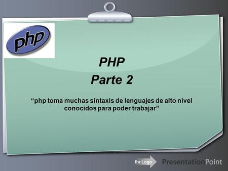 Ihr Logo PHP Parte 2 “php toma muchas sintaxis de lenguajes de alto nivel conocidos para poder trabajar”