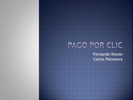 Fernando Kossio Carlos Palomera.  El concepto de pago por clic es un mecanismo de compra de publicidad muy atractivo y rentable para determinados objetivos.