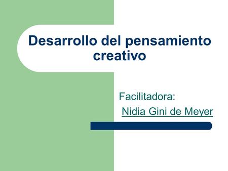 Desarrollo del pensamiento creativo Facilitadora: Nidia Gini de Meyer.