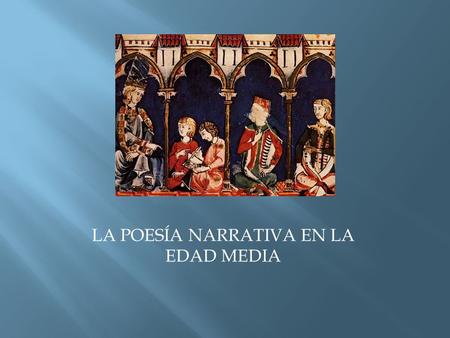 LA POESÍA NARRATIVA EN LA EDAD MEDIA.  La narración responde a la necesidad intrínsecamente humana de contar historias  En las sociedades en las que.