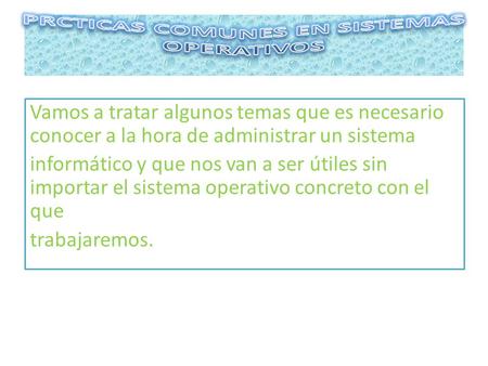 Vamos a tratar algunos temas que es necesario conocer a la hora de administrar un sistema informático y que nos van a ser útiles sin importar el sistema.