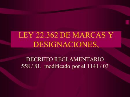 LEY 22.362 DE MARCAS Y DESIGNACIONES, DECRETO REGLAMENTARIO 558 / 81, modificado por el 1141 / 03.