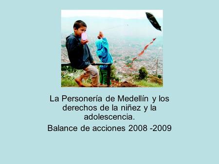 La Personería de Medellín y los derechos de la niñez y la adolescencia. Balance de acciones 2008 -2009.