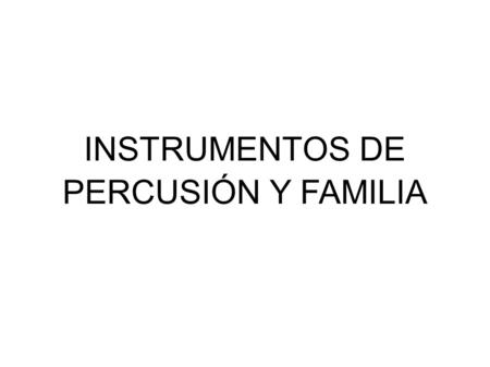INSTRUMENTOS DE PERCUSIÓN Y FAMILIA