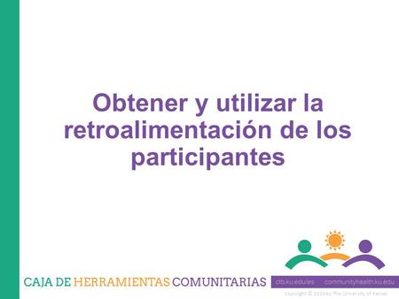 Copyright © 2014 by The University of Kansas Obtener y utilizar la retroalimentación de los participantes.