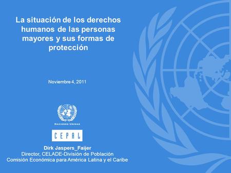 La situación de los derechos humanos de las personas mayores y sus formas de protección Noviembre 4, 2011 Dirk Jaspers_Faijer Director, CELADE-División.