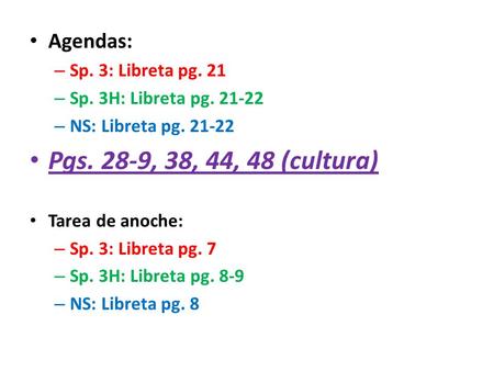 Agendas: – Sp. 3: Libreta pg. 21 – Sp. 3H: Libreta pg. 21-22 – NS: Libreta pg. 21-22 Pgs. 28-9, 38, 44, 48 (cultura) Tarea de anoche: – Sp. 3: Libreta.