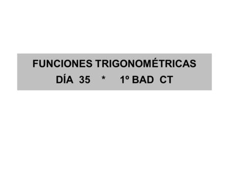 FUNCIONES TRIGONOMÉTRICAS DÍA 35 * 1º BAD CT