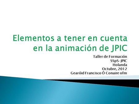Taller de Formación SSpS-JPIC Holanda Octubre, 2012 Gearóid Francisco Ó Conaire ofm.