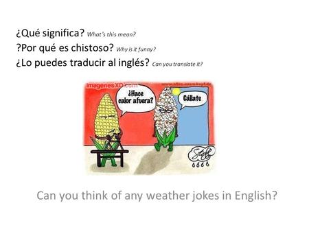 ¿Qué significa? What’s this mean? ?Por qué es chistoso? Why is it funny? ¿Lo puedes traducir al inglés? Can you translate it? Can you think of any weather.