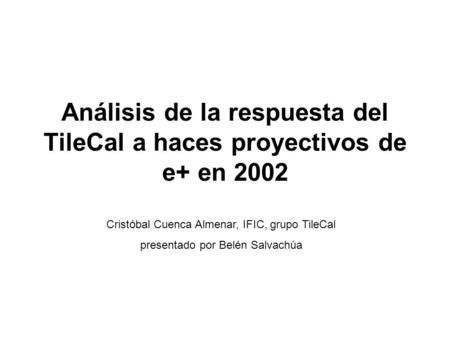 Análisis de la respuesta del TileCal a haces proyectivos de e+ en 2002 Cristóbal Cuenca Almenar, IFIC, grupo TileCal presentado por Belén Salvachúa.