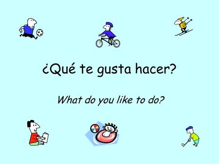 ¿Qué te gusta hacer? What do you like to do?.