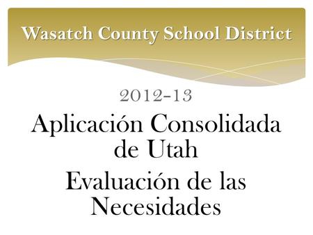Wasatch County School District 2012-13 Aplicación Consolidada de Utah Evaluación de las Necesidades.