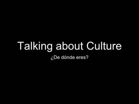 Talking about Culture ¿De dónde eres?. Nationality When meeting people from different cultures, it is important to be able to discuss your nationality.