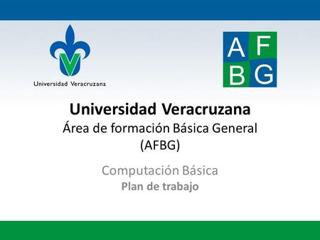 Universidad Veracruzana Área de formación Básica General (AFBG) Computación Básica Plan de trabajo.