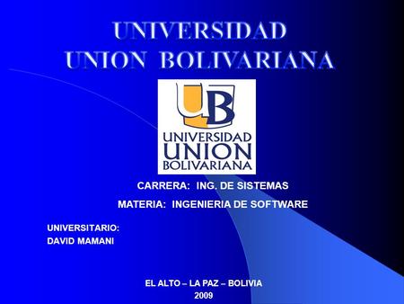 UNIVERSITARIO: DAVID MAMANI EL ALTO – LA PAZ – BOLIVIA 2009 CARRERA: ING. DE SISTEMAS MATERIA: INGENIERIA DE SOFTWARE.
