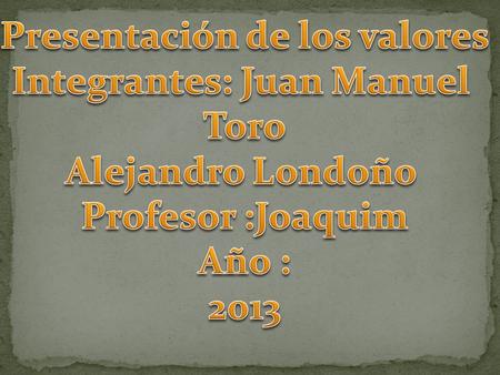 Presentación de los valores Integrantes: Juan Manuel