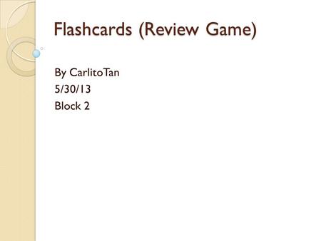 Flashcards (Review Game) By CarlitoTan 5/30/13 Block 2.