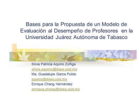 Bases para la Propuesta de un Modelo de Evaluación al Desempeño de Profesores en la Universidad Juárez Autónoma de Tabasco Silvia Patricia Aquino Zúñiga.