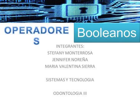 Booleanos INTEGRANTES: STEFANY MONTERROSA JENNIFER NOREÑA MARIA VALENTINA SIERRA SISTEMAS Y TECNOLOGIA ODONTOLOGIA III.