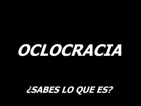 ¿SABES LO QUE ES? OCLOCRACIA Es necesario informarse y formarse… (Donde vas Perú?)