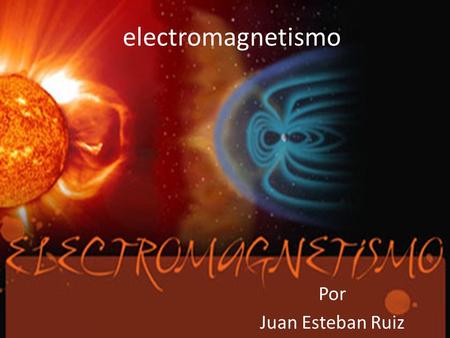 Electromagnetismo Por Juan Esteban Ruiz.