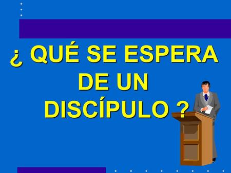 ¿ QUÉ SE ESPERA DE UN DISCÍPULO ?.