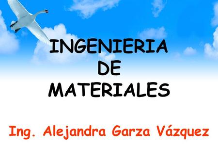 INGENIERIA DE MATERIALES Ing. Alejandra Garza Vázquez
