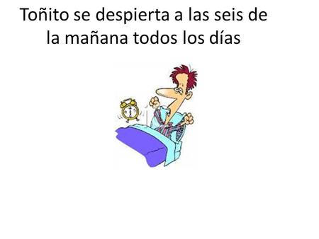 Toñito se despierta a las seis de la mañana todos los días