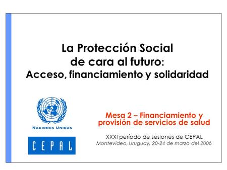 La Protección Social de cara al futuro : Acceso, financiamiento y solidaridad Mesa 2 – Financiamiento y provisión de servicios de salud XXXI período de.