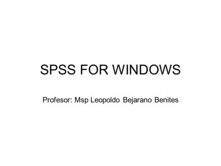 SPSS FOR WINDOWS Profesor: Msp Leopoldo Bejarano Benites.