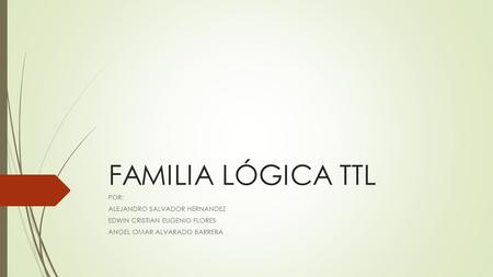FAMILIA LÓGICA TTL POR: ALEJANDRO SALVADOR HERNANDEZ