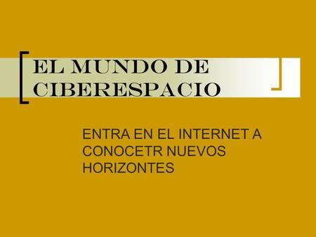 El mundo de ciberespacio ENTRA EN EL INTERNET A CONOCETR NUEVOS HORIZONTES.