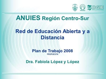 ANUIES Región Centro-Sur Red de Educación Abierta y a Distancia Plan de Trabajo 2008 PROPUESTA Dra. Fabiola López y López.