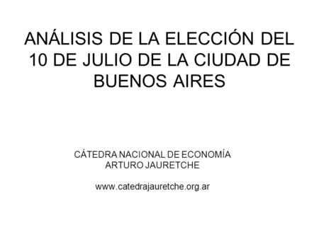 ANÁLISIS DE LA ELECCIÓN DEL 10 DE JULIO DE LA CIUDAD DE BUENOS AIRES CÁTEDRA NACIONAL DE ECONOMÍA ARTURO JAURETCHE www.catedrajauretche.org.ar.
