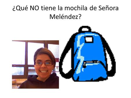 ¿Qué NO tiene la mochila de Señora Meléndez? ¿Qué no tiene la mochila?
