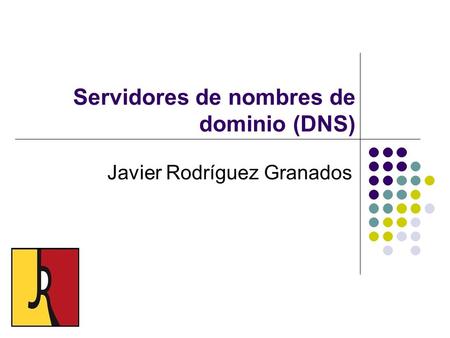 Servidores de nombres de dominio (DNS) Javier Rodríguez Granados.