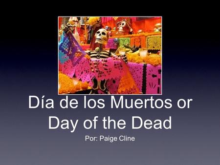 Día de los Muertos or Day of the Dead Por: Paige Cline.
