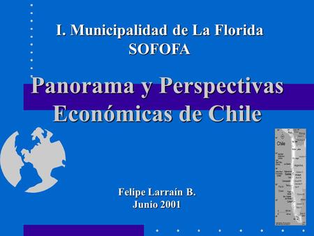 Panorama y Perspectivas Económicas de Chile Felipe Larraín B. Junio 2001 I. Municipalidad de La Florida SOFOFA.