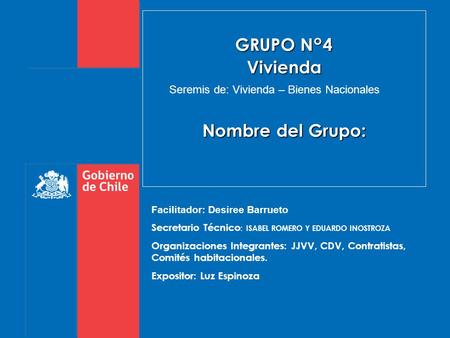 GRUPO N°4 Vivienda Nombre del Grupo: Facilitador: Desiree Barrueto Secretario Técnico : ISABEL ROMERO Y EDUARDO INOSTROZA Organizaciones Integrantes: JJVV,